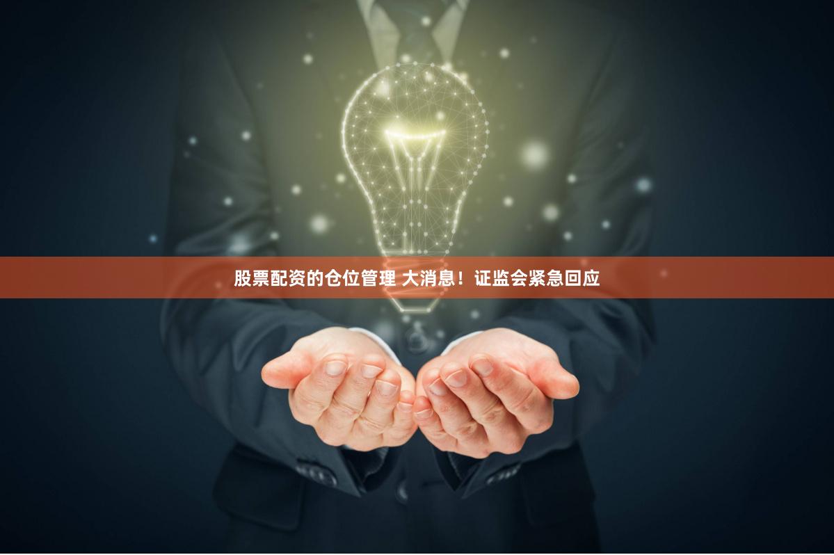 股票配资的仓位管理 大消息！证监会紧急回应