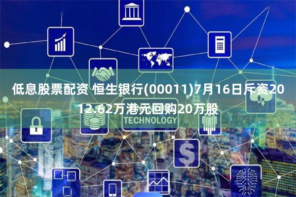 低息股票配资 恒生银行(00011)7月16日斥资2012.62万港元回购20万股
