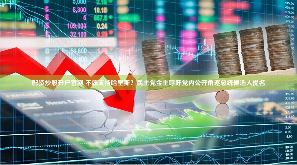 配资炒股开户官网 不愿支持哈里斯？民主党金主呼吁党内公开角逐总统候选人提名