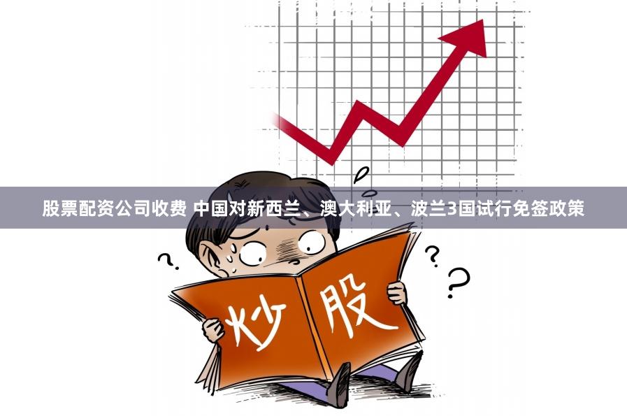 股票配资公司收费 中国对新西兰、澳大利亚、波兰3国试行免签政策