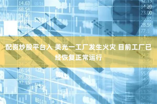 配资炒股平台入 美光一工厂发生火灾 目前工厂已经恢复正常运行