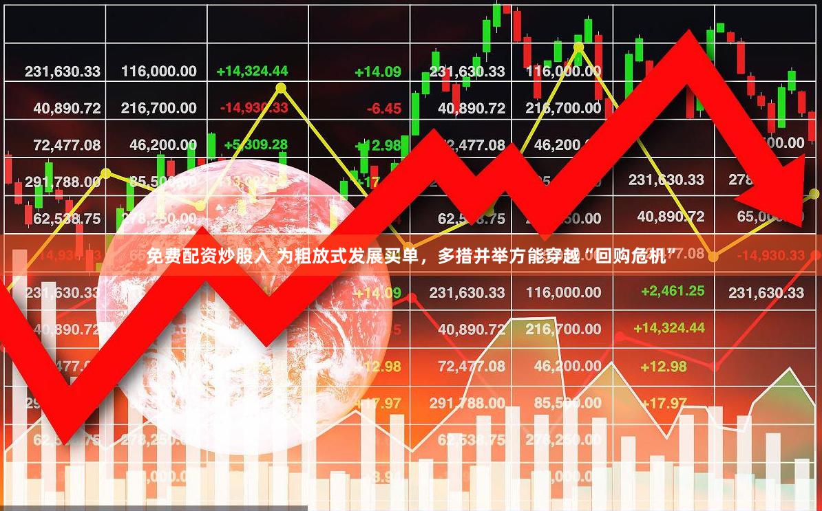 免费配资炒股入 为粗放式发展买单，多措并举方能穿越“回购危机”