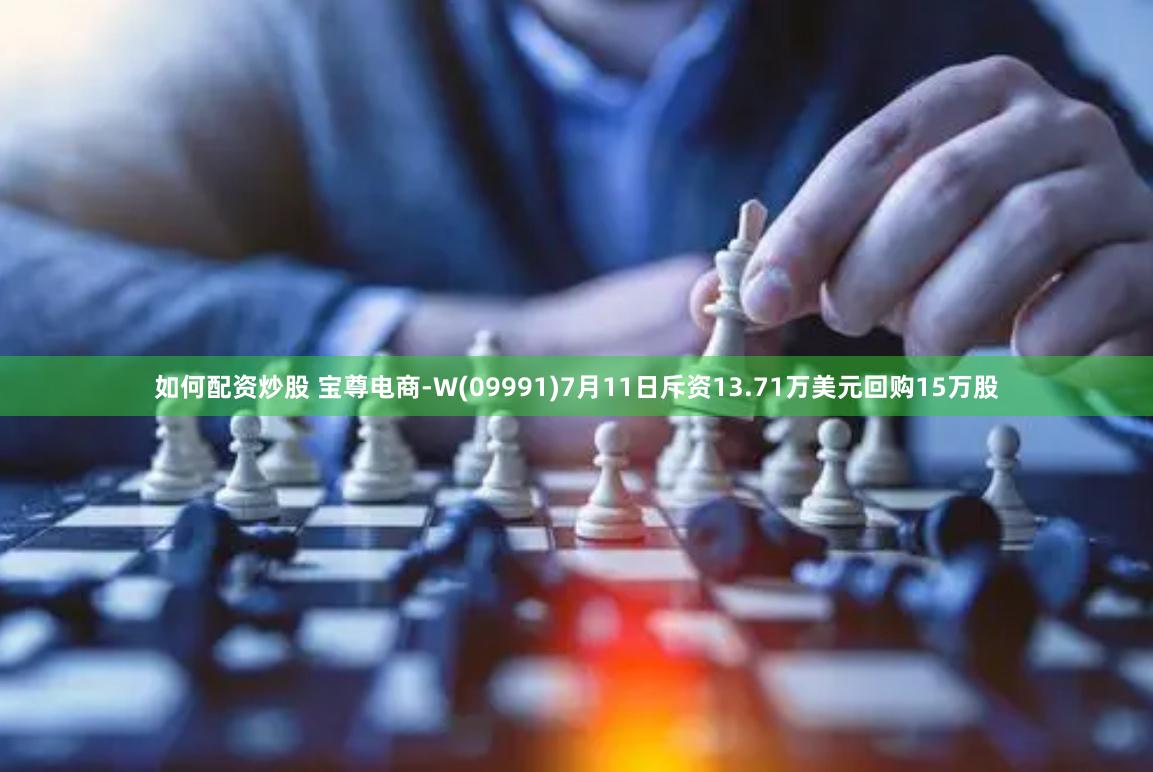 如何配资炒股 宝尊电商-W(09991)7月11日斥资13.71万美元回购15万股