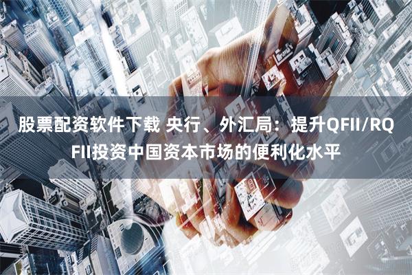 股票配资软件下载 央行、外汇局：提升QFII/RQFII投资中国资本市场的便利化水平