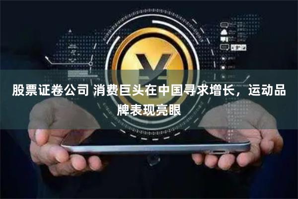 股票证卷公司 消费巨头在中国寻求增长，运动品牌表现亮眼