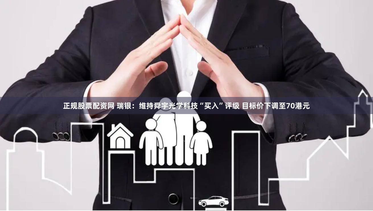 正规股票配资网 瑞银：维持舜宇光学科技“买入”评级 目标价下调至70港元