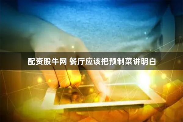 配资股牛网 餐厅应该把预制菜讲明白