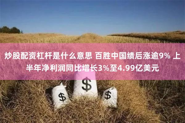 炒股配资杠杆是什么意思 百胜中国绩后涨逾9% 上半年净利润同比增长3%至4.99亿美元