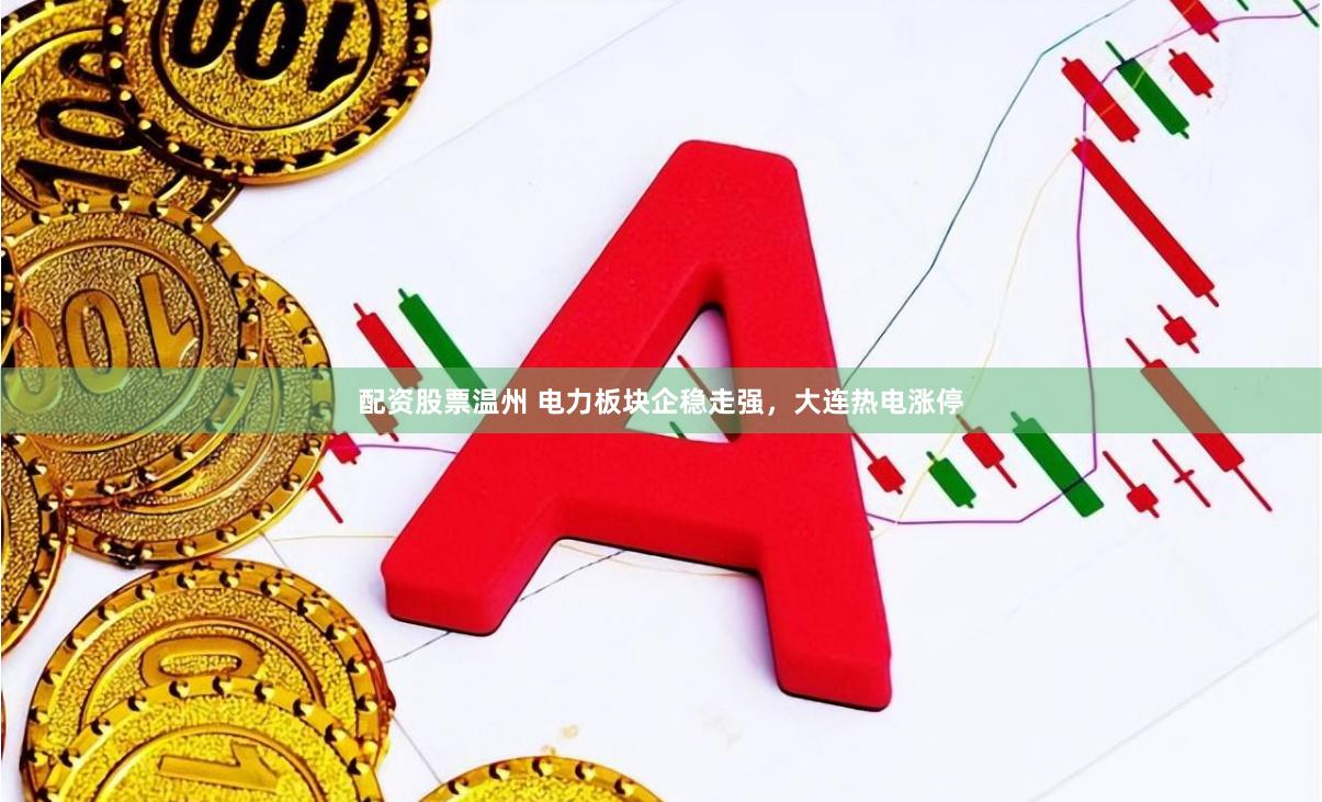 配资股票温州 电力板块企稳走强，大连热电涨停