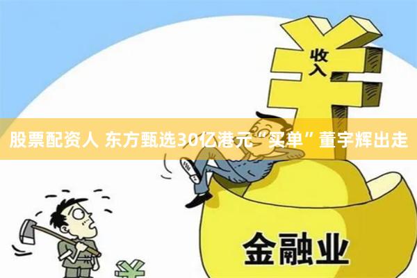 股票配资人 东方甄选30亿港元“买单”董宇辉出走