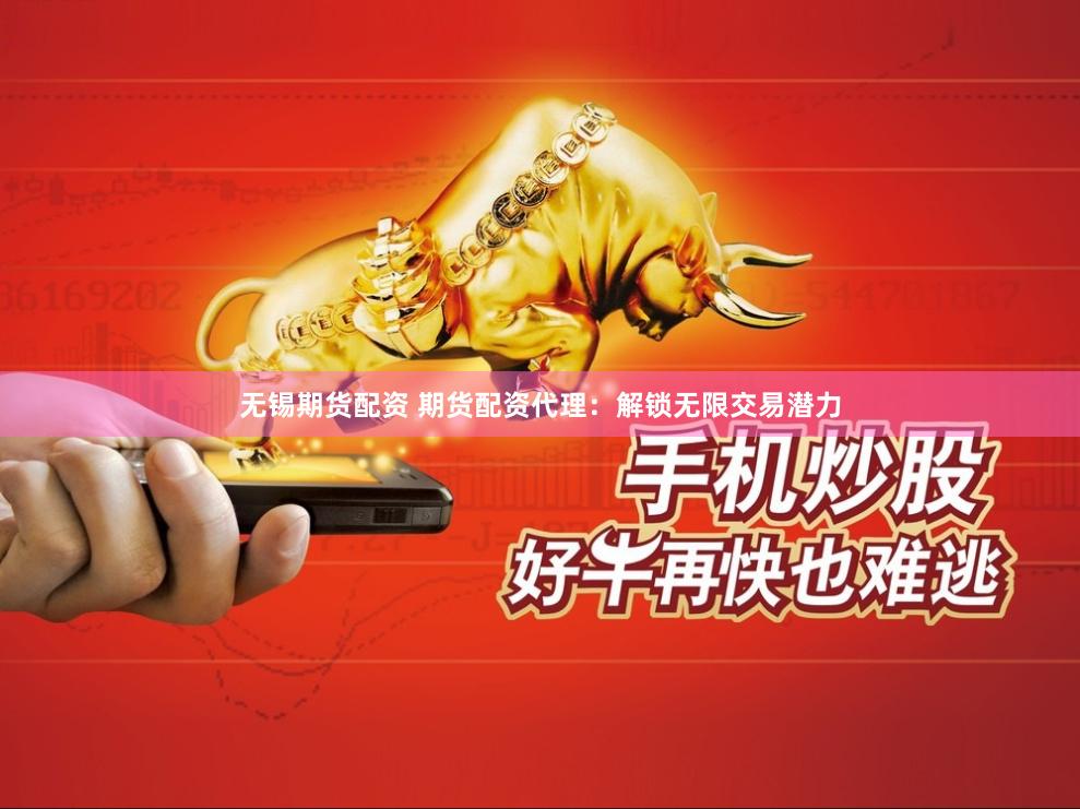 无锡期货配资 期货配资代理：解锁无限交易潜力