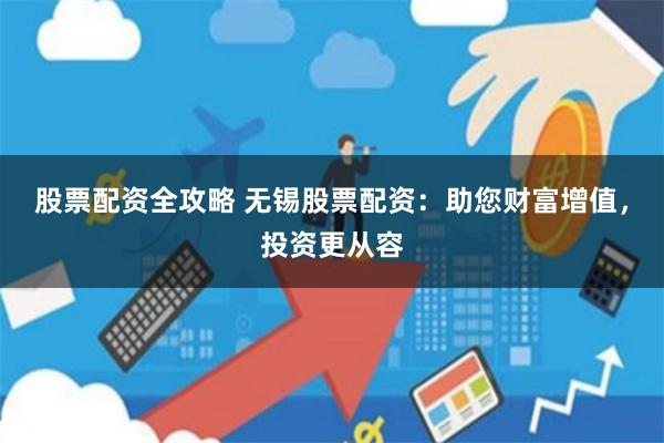 股票配资全攻略 无锡股票配资：助您财富增值，投资更从容