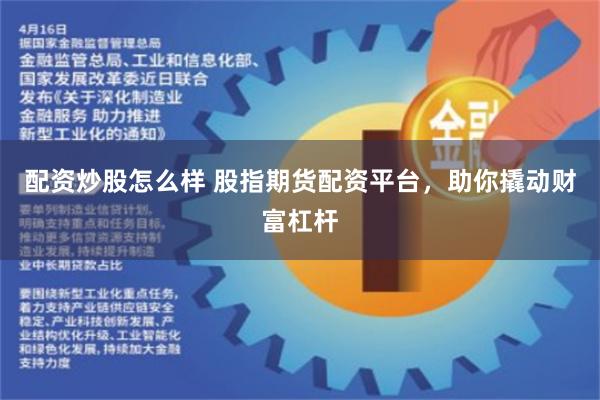配资炒股怎么样 股指期货配资平台，助你撬动财富杠杆