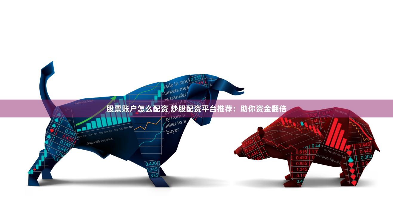 股票账户怎么配资 炒股配资平台推荐：助你资金翻倍