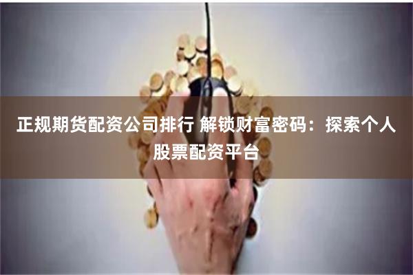 正规期货配资公司排行 解锁财富密码：探索个人股票配资平台